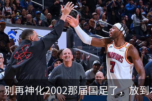 别再神化2002那届国足了，放到本届世预赛，他们一样出不了线