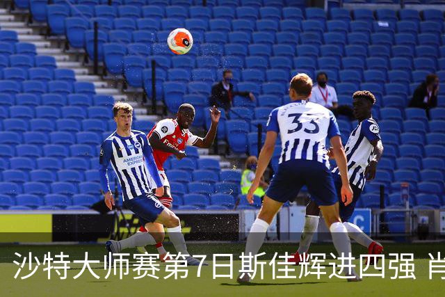 沙特大师赛第7日斯佳辉进四强 肖国栋破百出局